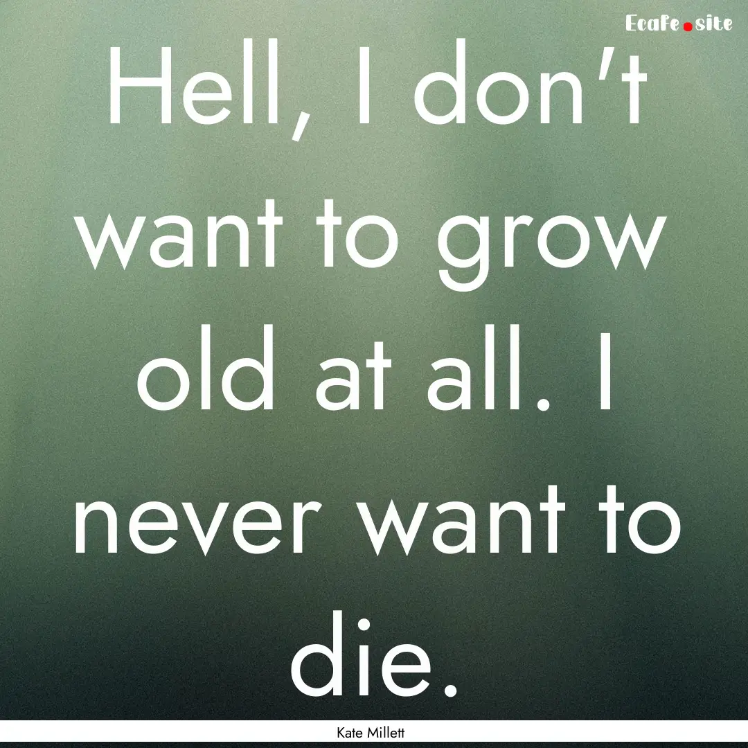 Hell, I don't want to grow old at all. I.... : Quote by Kate Millett