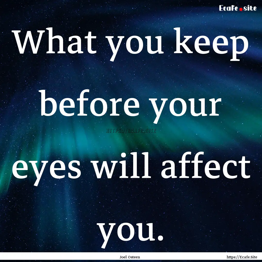 What you keep before your eyes will affect.... : Quote by Joel Osteen