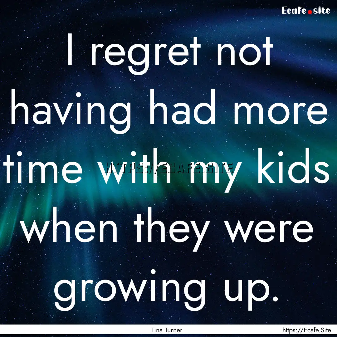 I regret not having had more time with my.... : Quote by Tina Turner