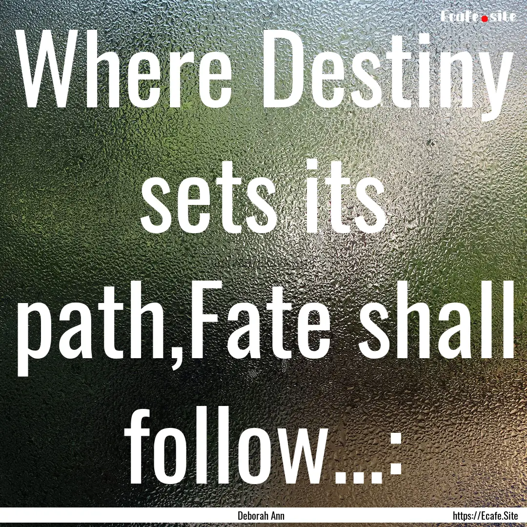 Where Destiny sets its path,Fate shall follow...:.... : Quote by Deborah Ann