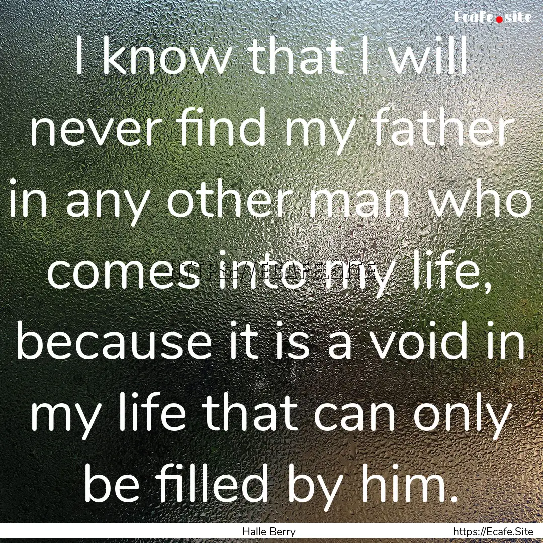 I know that I will never find my father in.... : Quote by Halle Berry