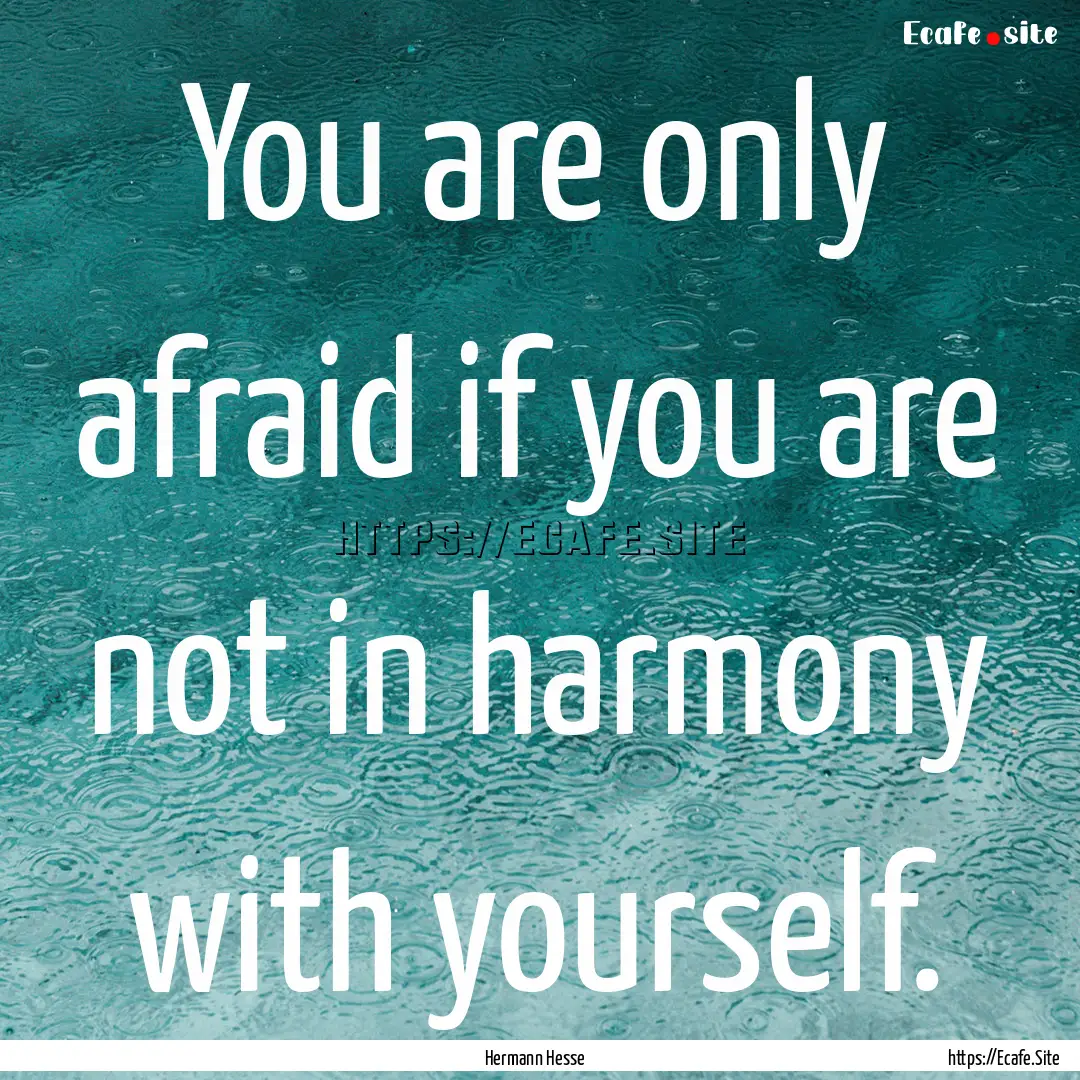 You are only afraid if you are not in harmony.... : Quote by Hermann Hesse