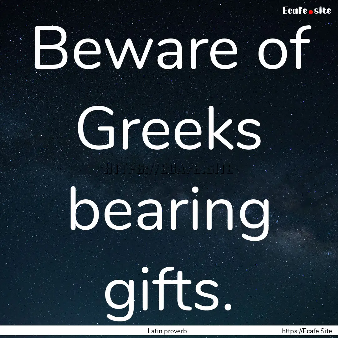 Beware of Greeks bearing gifts. : Quote by Latin proverb