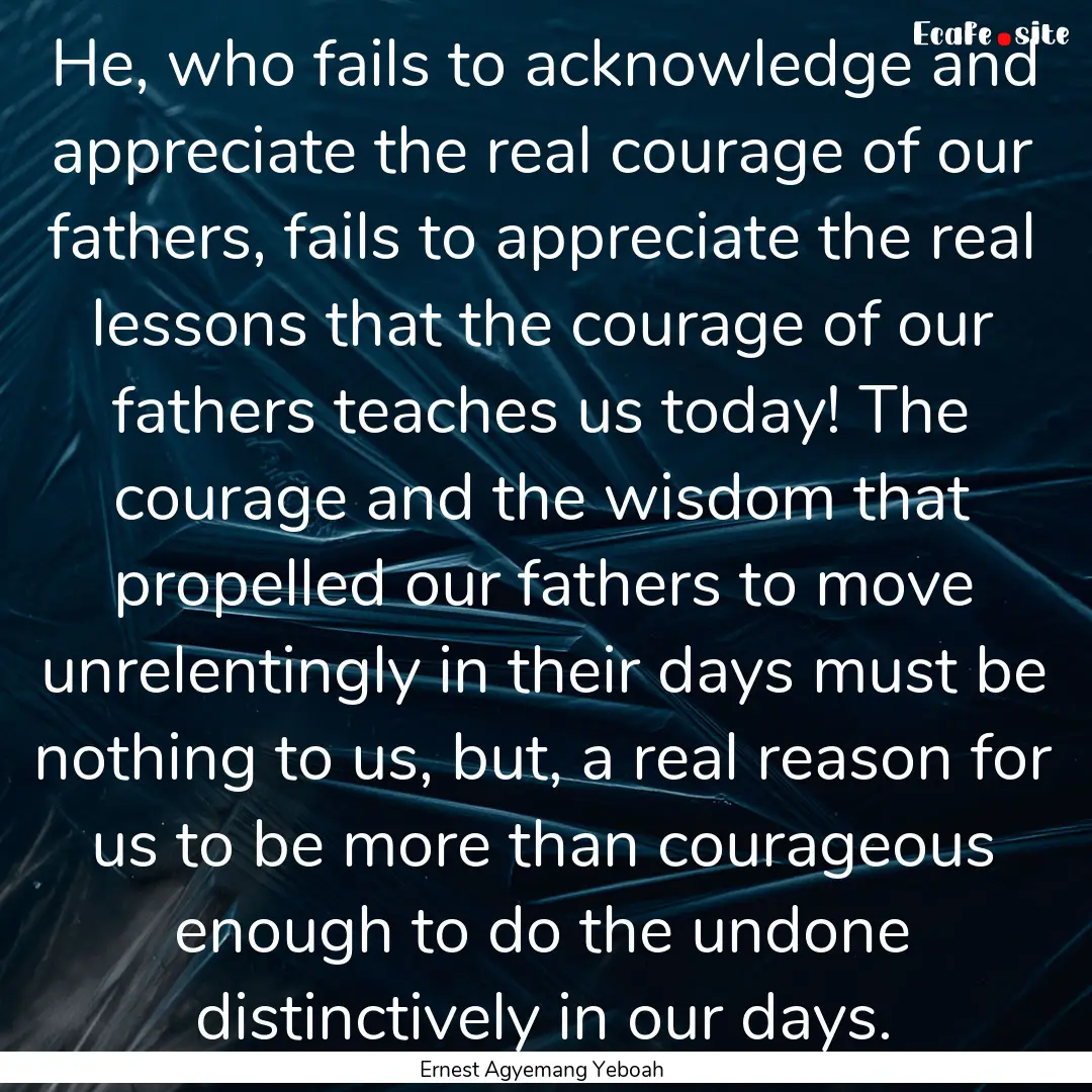 He, who fails to acknowledge and appreciate.... : Quote by Ernest Agyemang Yeboah