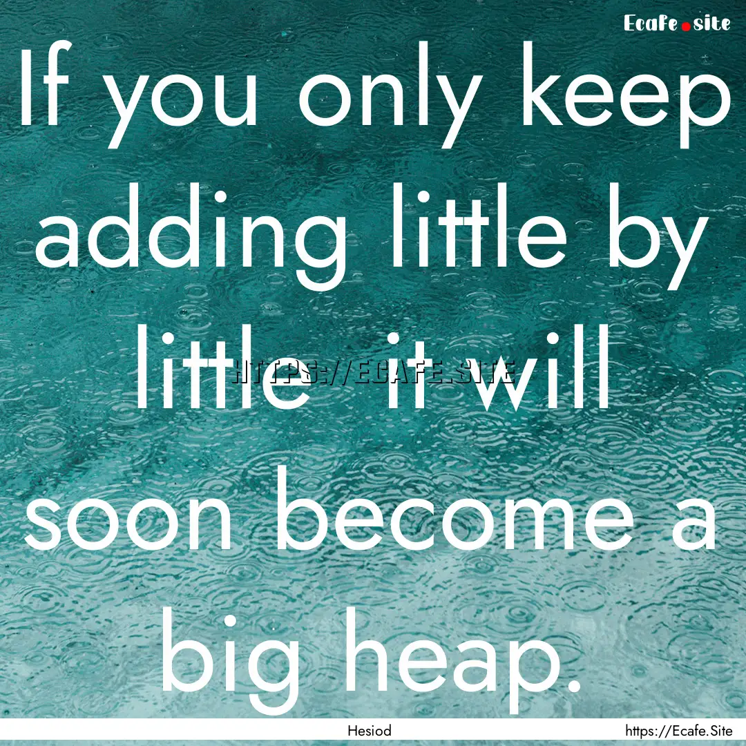 If you only keep adding little by little.... : Quote by Hesiod