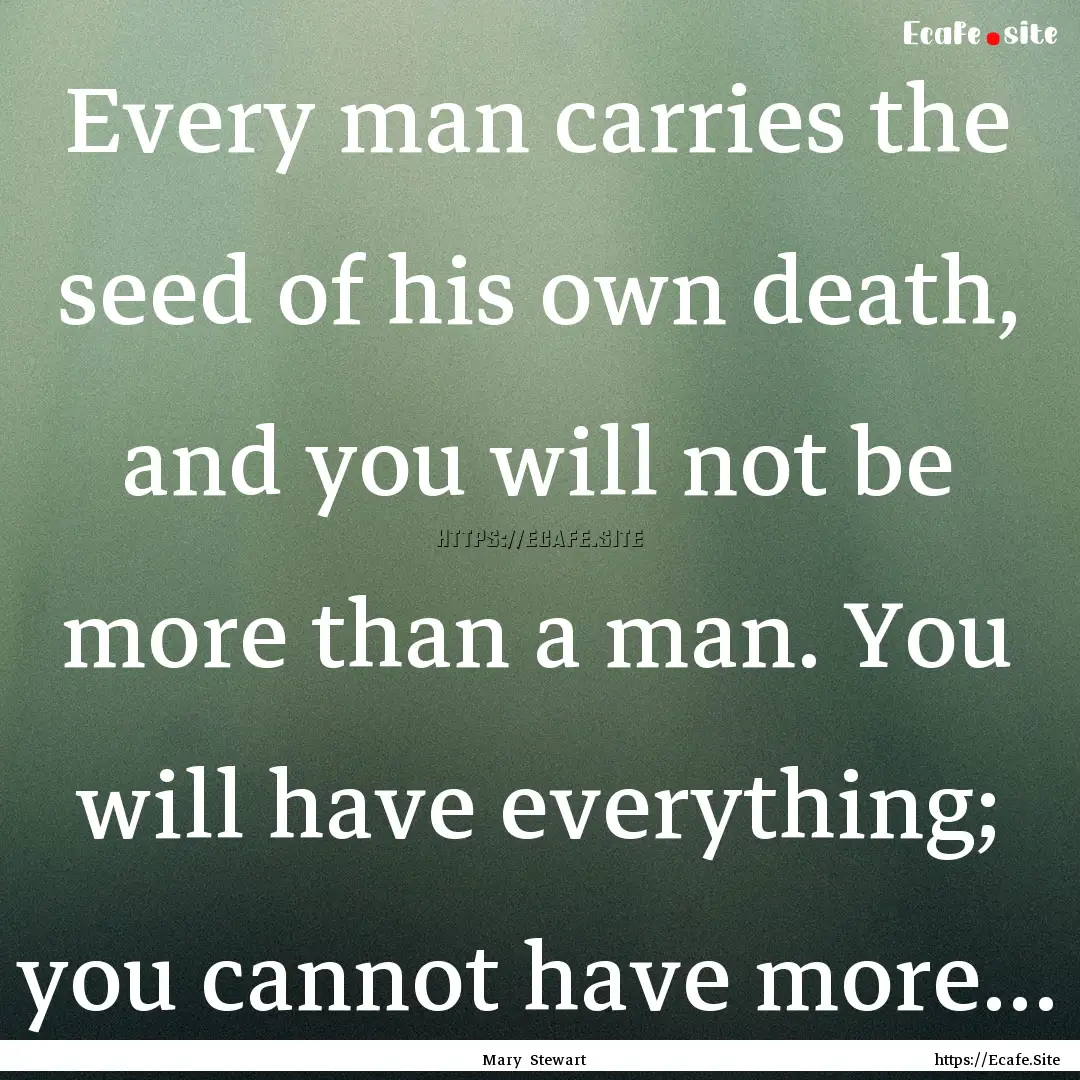 Every man carries the seed of his own death,.... : Quote by Mary Stewart