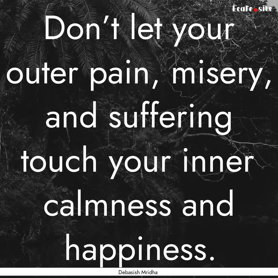 Don’t let your outer pain, misery, and.... : Quote by Debasish Mridha