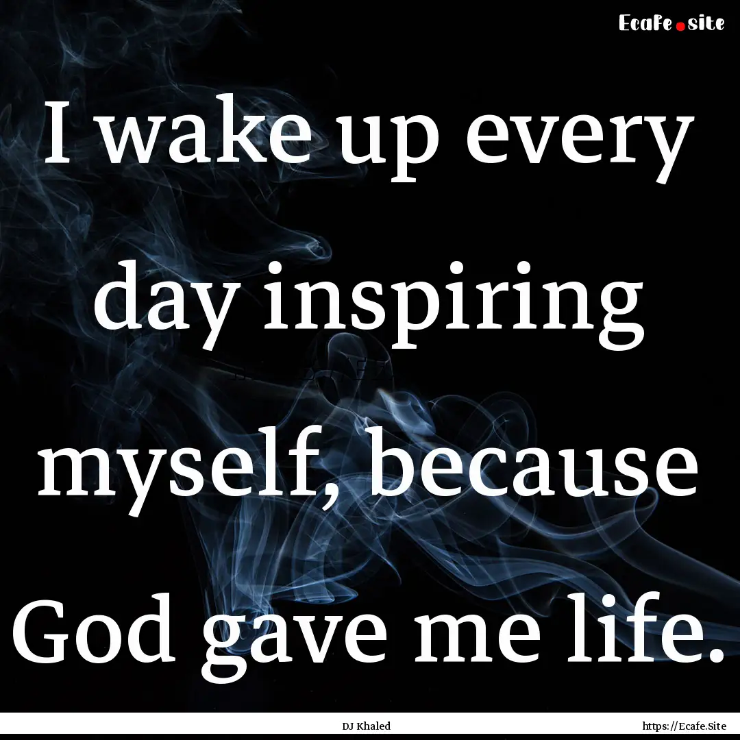 I wake up every day inspiring myself, because.... : Quote by DJ Khaled