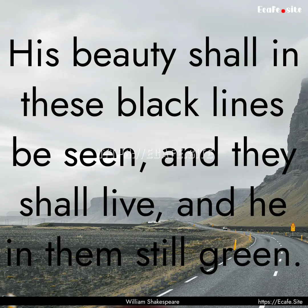 His beauty shall in these black lines be.... : Quote by William Shakespeare