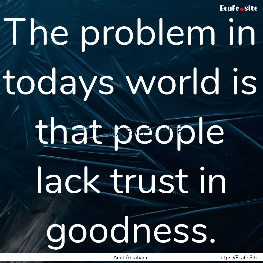 The problem in todays world is that people.... : Quote by Amit Abraham