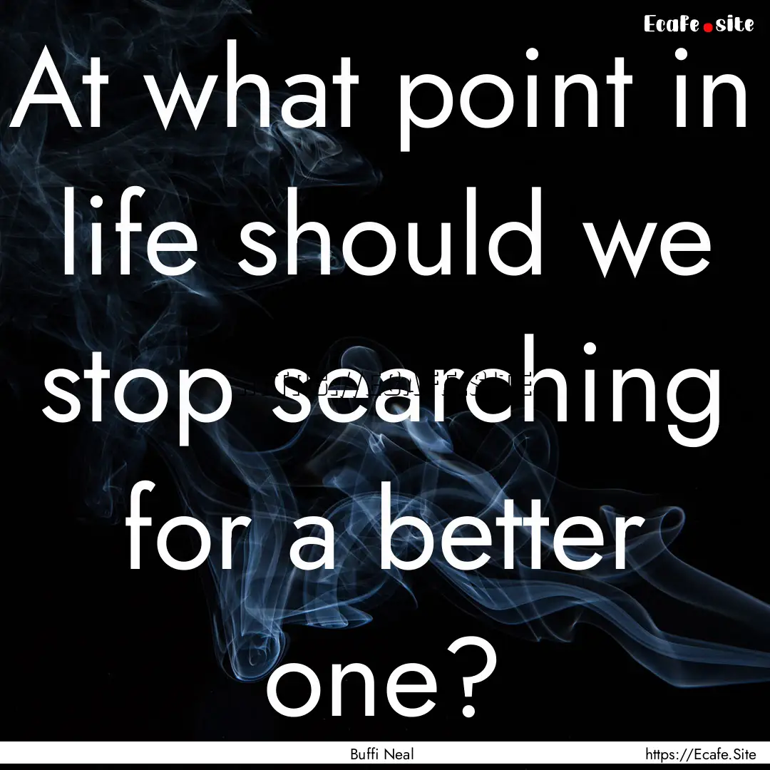 At what point in life should we stop searching.... : Quote by Buffi Neal