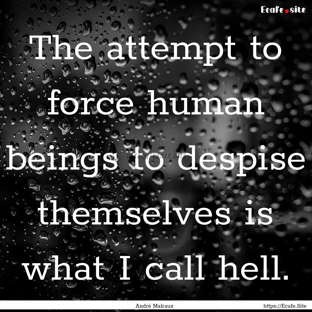 The attempt to force human beings to despise.... : Quote by André Malraux