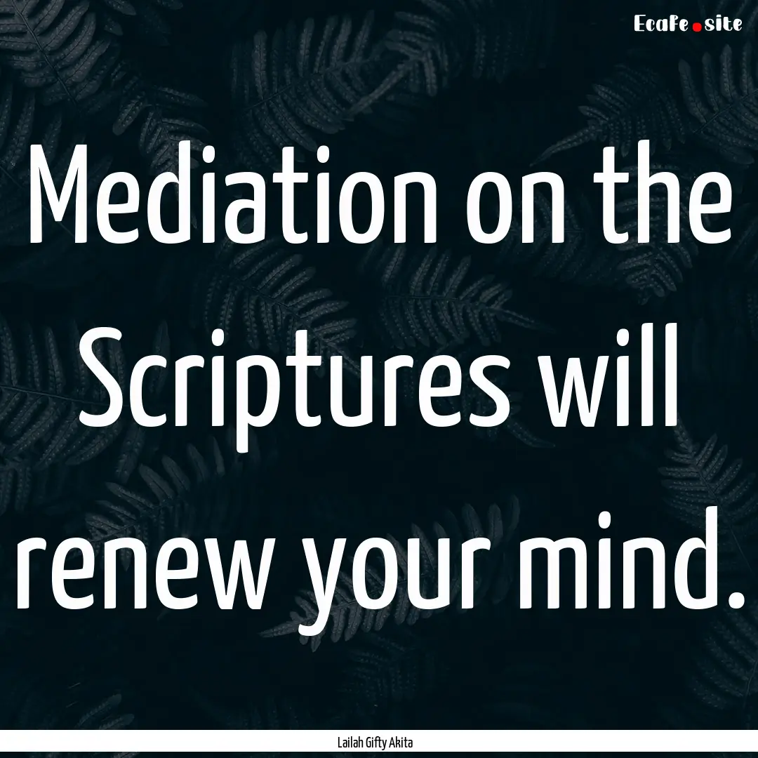 Mediation on the Scriptures will renew your.... : Quote by Lailah Gifty Akita