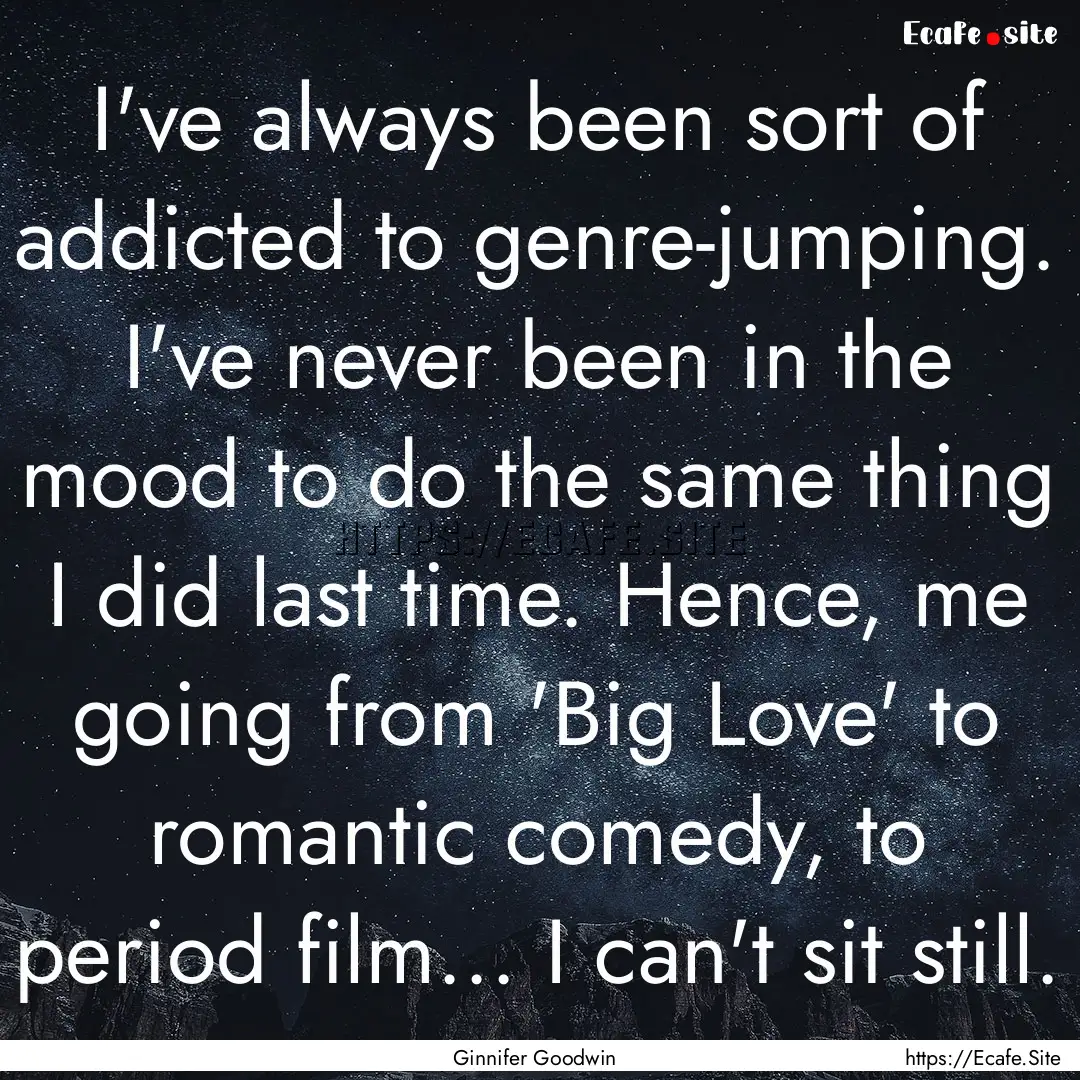 I've always been sort of addicted to genre-jumping..... : Quote by Ginnifer Goodwin