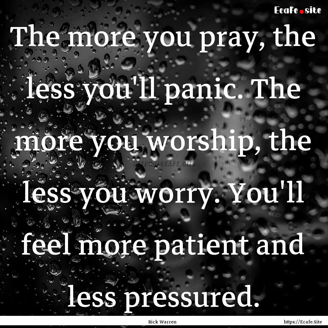 The more you pray, the less you'll panic..... : Quote by Rick Warren