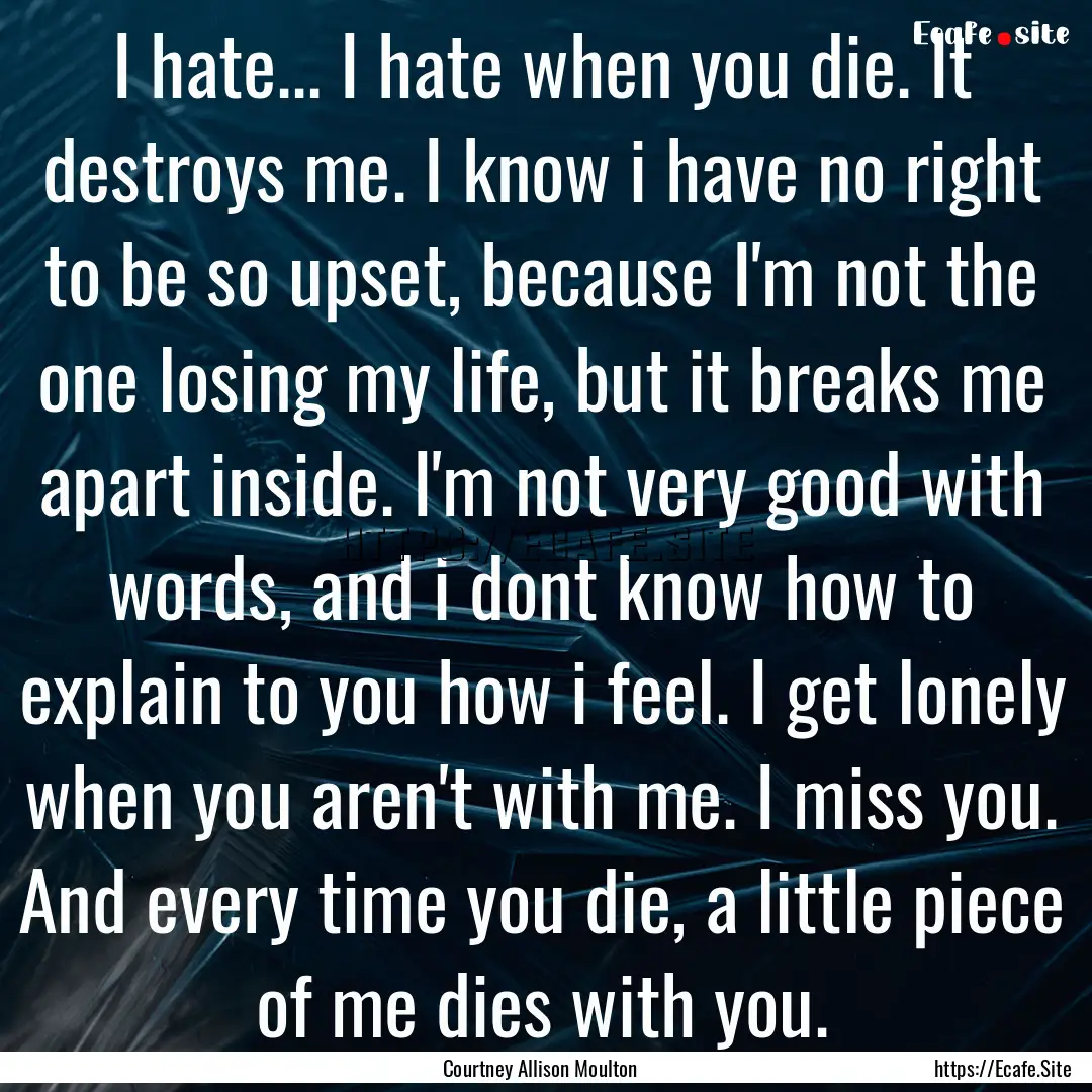 I hate... I hate when you die. It destroys.... : Quote by Courtney Allison Moulton