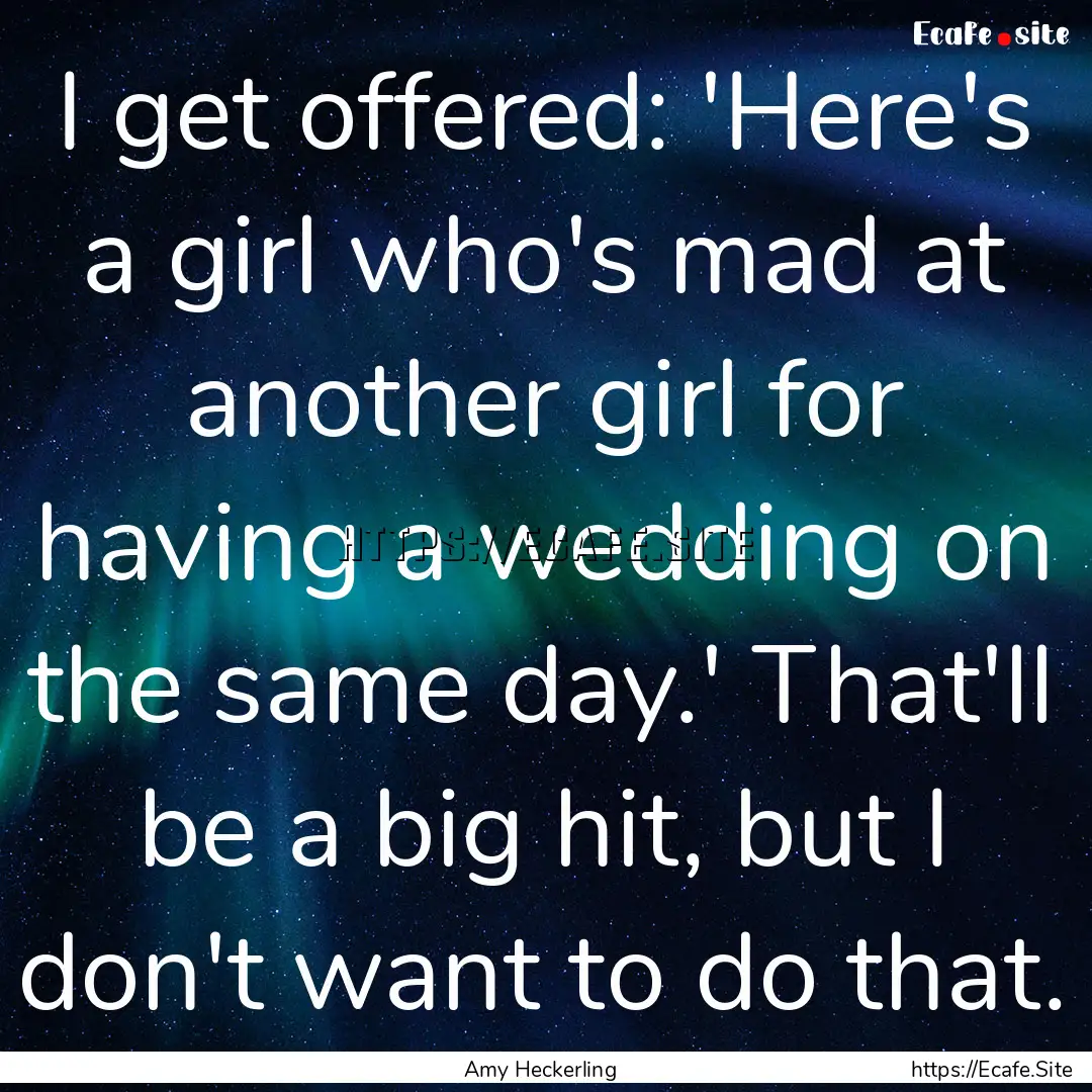 I get offered: 'Here's a girl who's mad at.... : Quote by Amy Heckerling