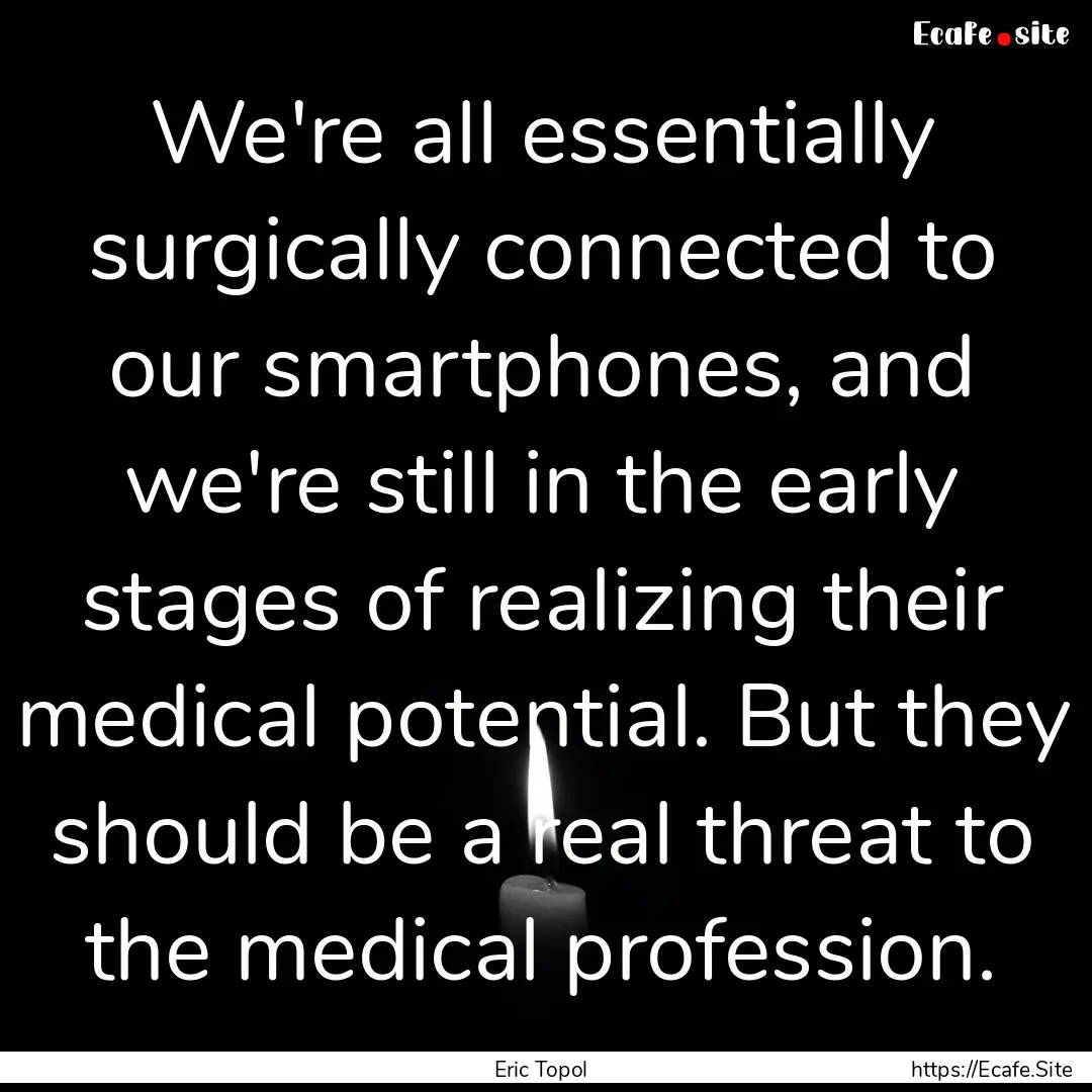 We're all essentially surgically connected.... : Quote by Eric Topol