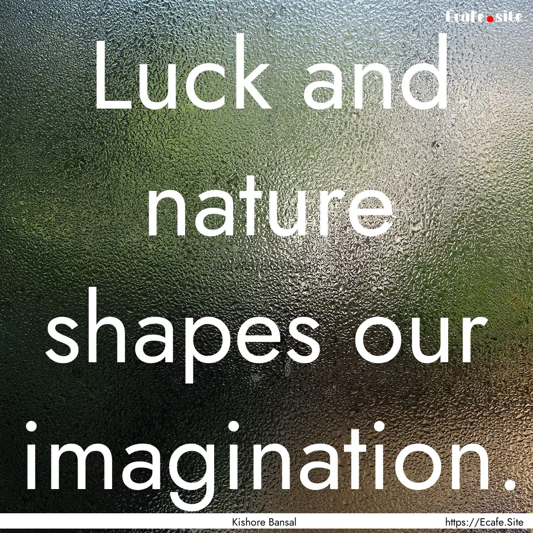 Luck and nature shapes our imagination. : Quote by Kishore Bansal