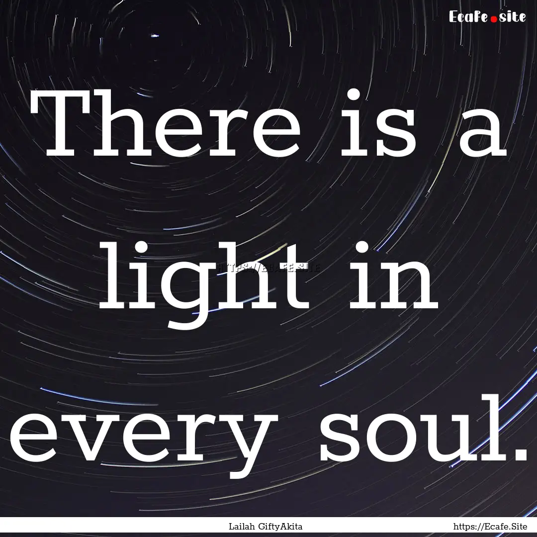 There is a light in every soul. : Quote by Lailah GiftyAkita