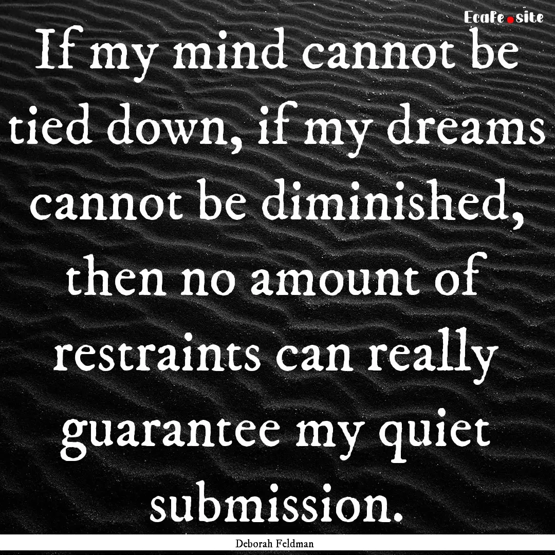 If my mind cannot be tied down, if my dreams.... : Quote by Deborah Feldman