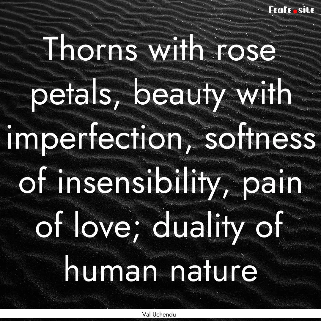 Thorns with rose petals, beauty with imperfection,.... : Quote by Val Uchendu