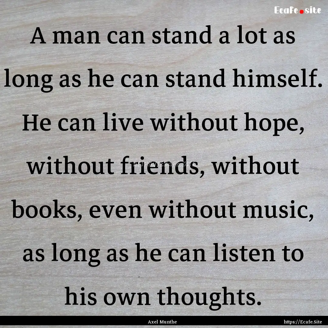 A man can stand a lot as long as he can stand.... : Quote by Axel Munthe