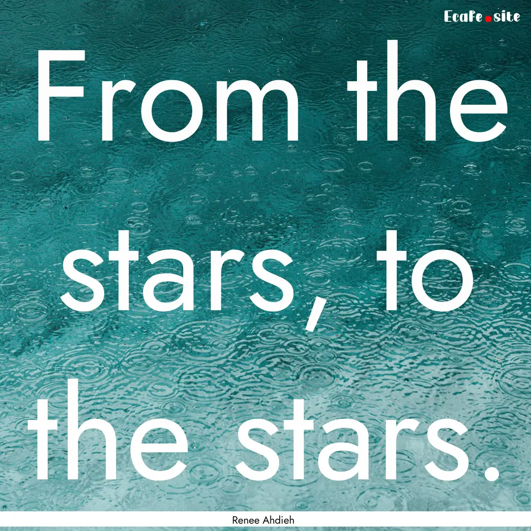 From the stars, to the stars. : Quote by Renee Ahdieh