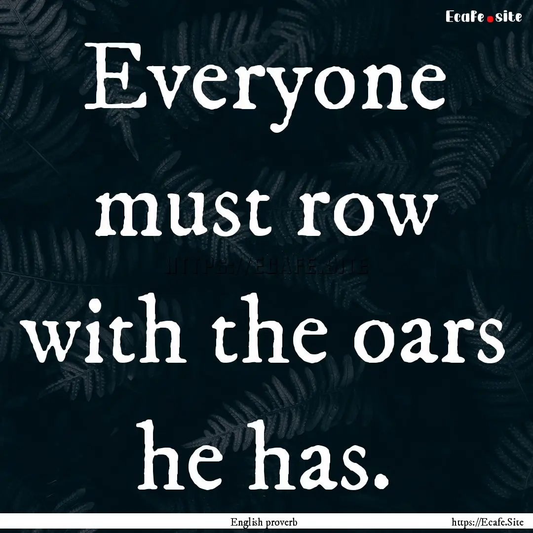 Everyone must row with the oars he has. : Quote by English proverb