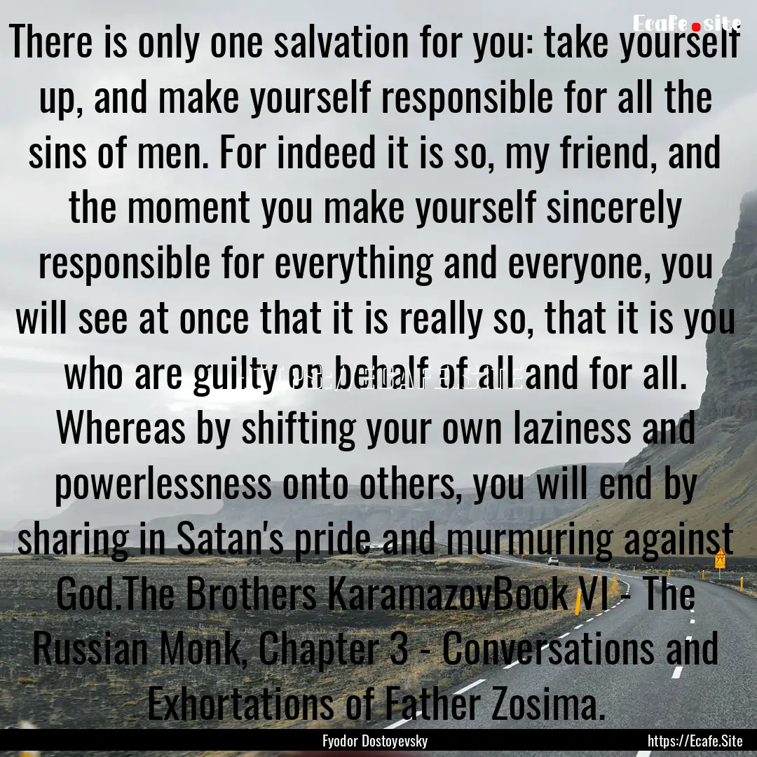 There is only one salvation for you: take.... : Quote by Fyodor Dostoyevsky