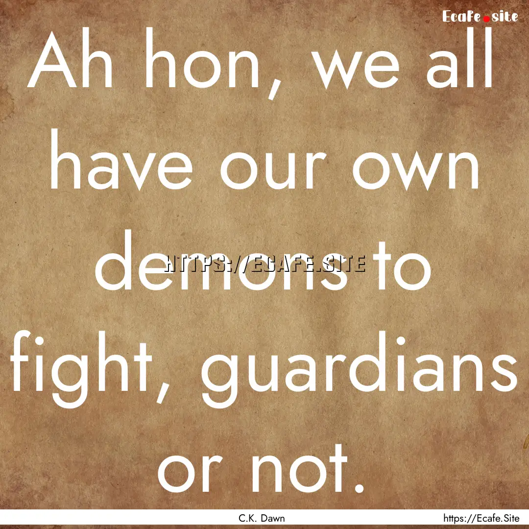 Ah hon, we all have our own demons to fight,.... : Quote by C.K. Dawn