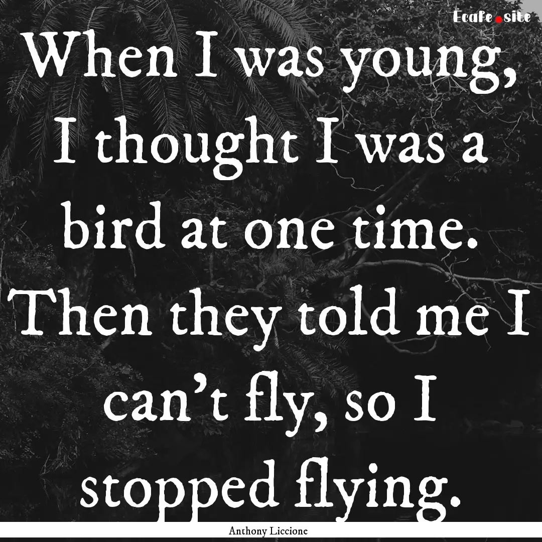 When I was young, I thought I was a bird.... : Quote by Anthony Liccione