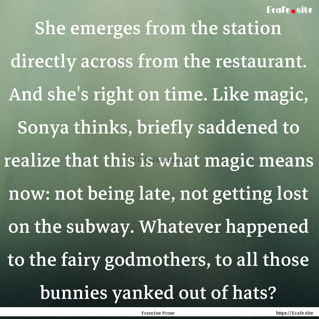 She emerges from the station directly across.... : Quote by Francine Prose