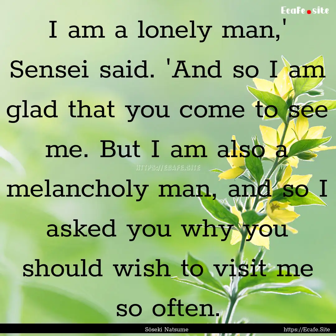 I am a lonely man,' Sensei said. 'And so.... : Quote by Sōseki Natsume