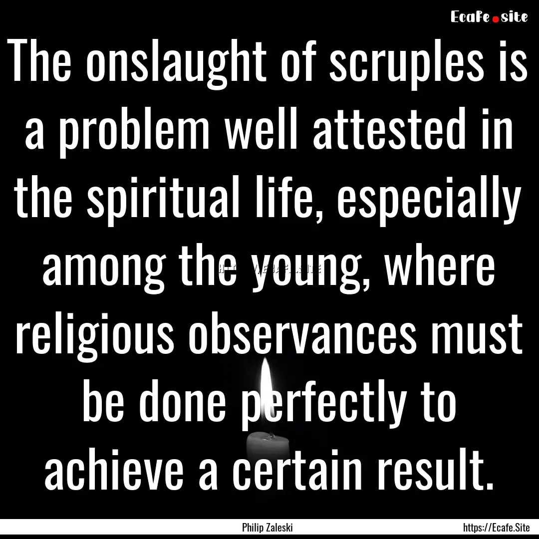 The onslaught of scruples is a problem well.... : Quote by Philip Zaleski