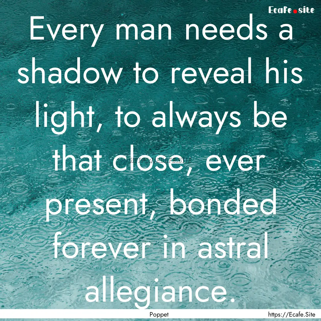 Every man needs a shadow to reveal his light,.... : Quote by Poppet