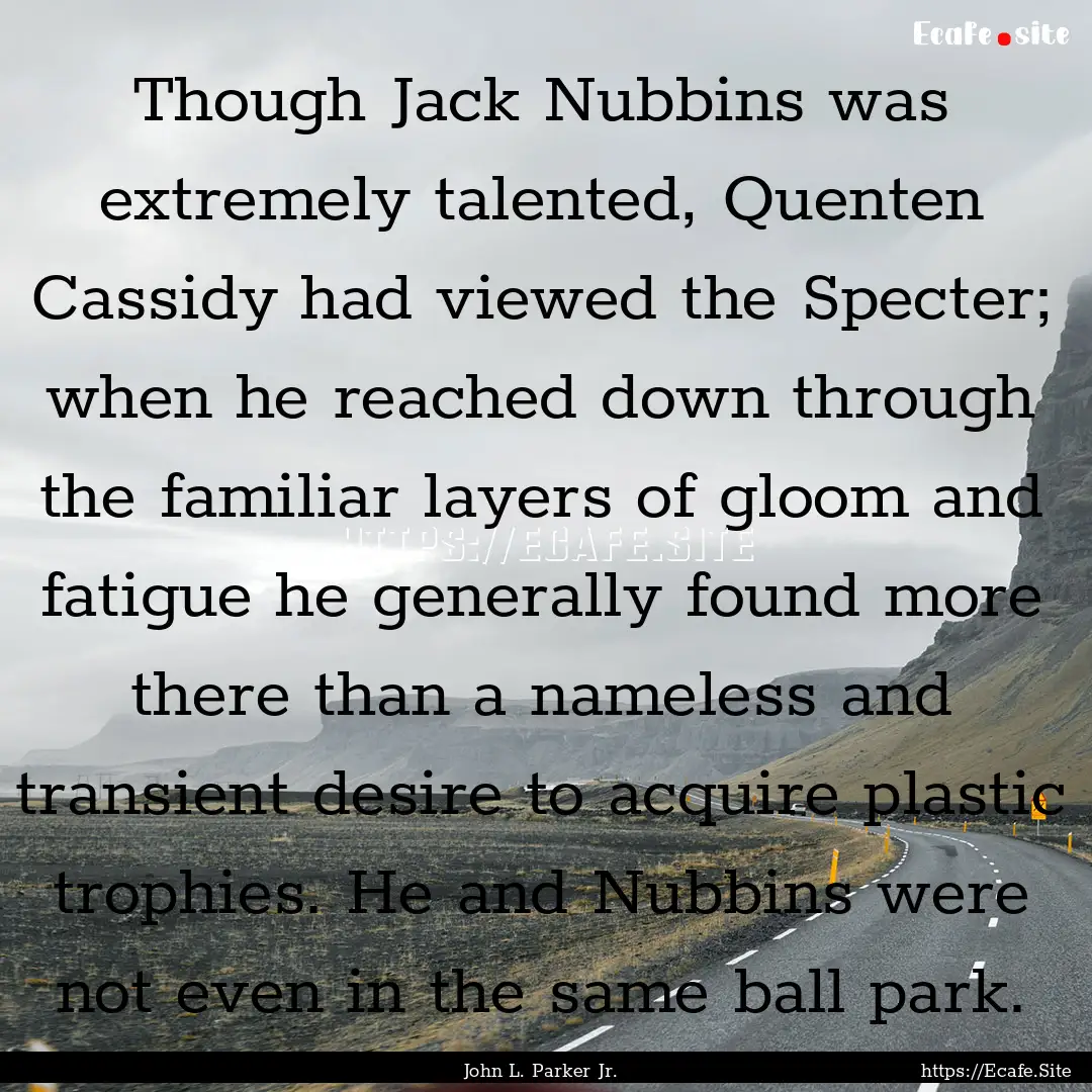 Though Jack Nubbins was extremely talented,.... : Quote by John L. Parker Jr.