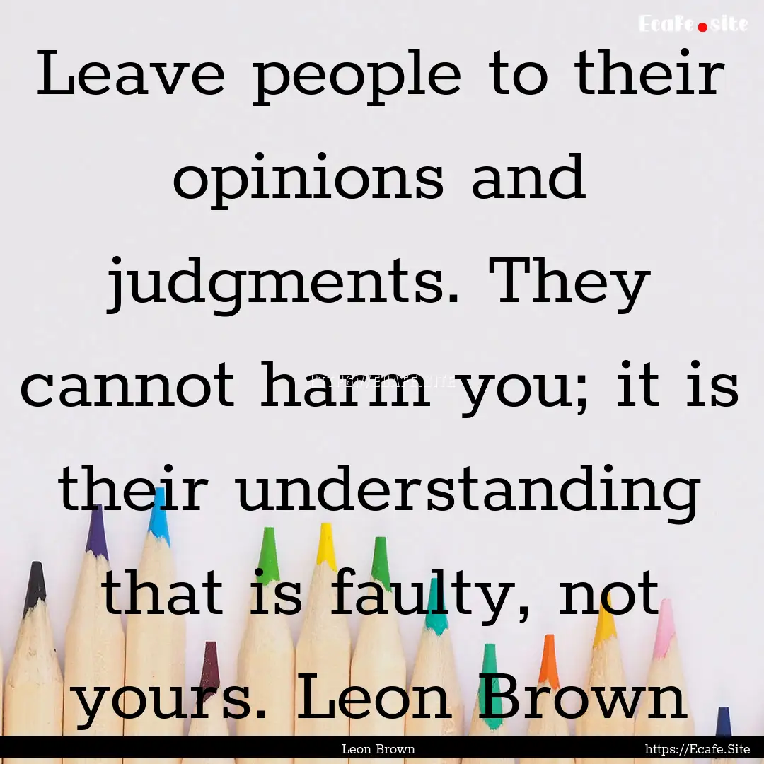 Leave people to their opinions and judgments..... : Quote by Leon Brown