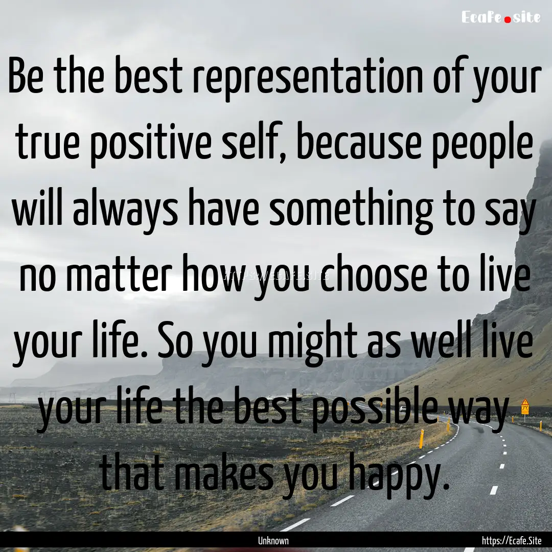 Be the best representation of your true positive.... : Quote by Unknown