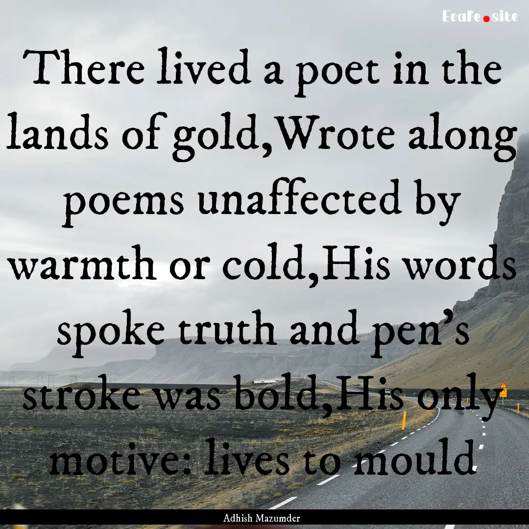 There lived a poet in the lands of gold,Wrote.... : Quote by Adhish Mazumder