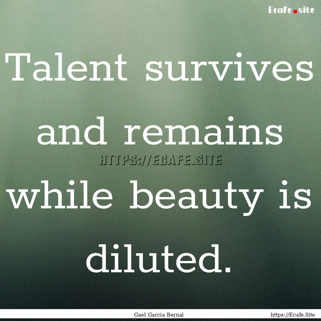 Talent survives and remains while beauty.... : Quote by Gael Garcia Bernal