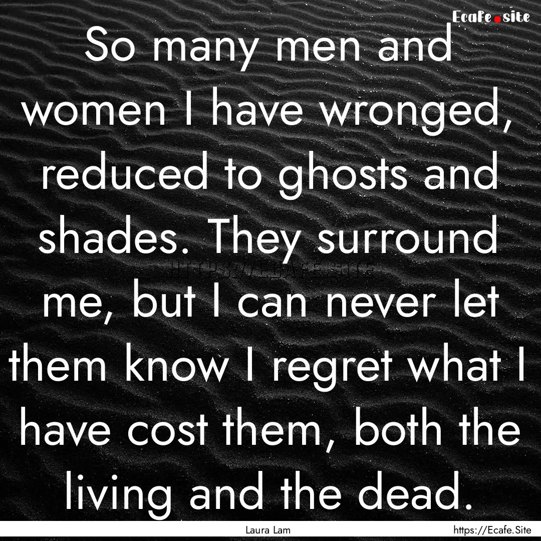 So many men and women I have wronged, reduced.... : Quote by Laura Lam