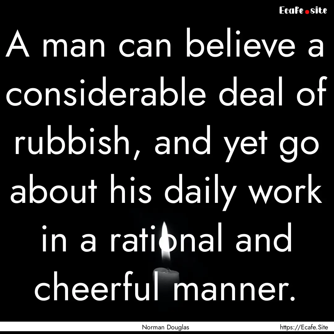 A man can believe a considerable deal of.... : Quote by Norman Douglas