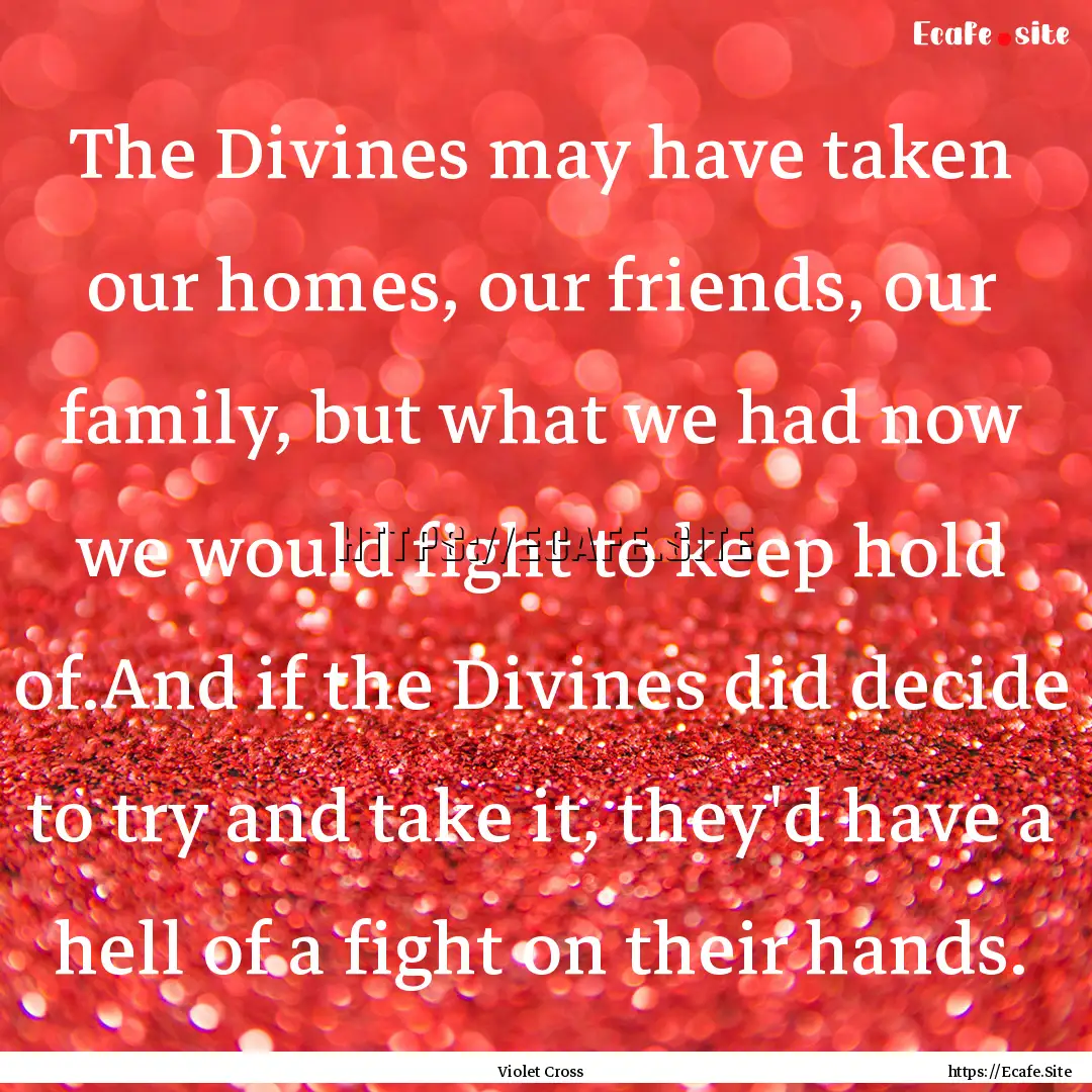 The Divines may have taken our homes, our.... : Quote by Violet Cross