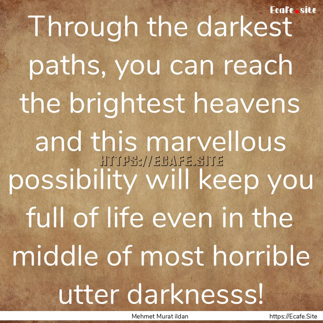 Through the darkest paths, you can reach.... : Quote by Mehmet Murat ildan