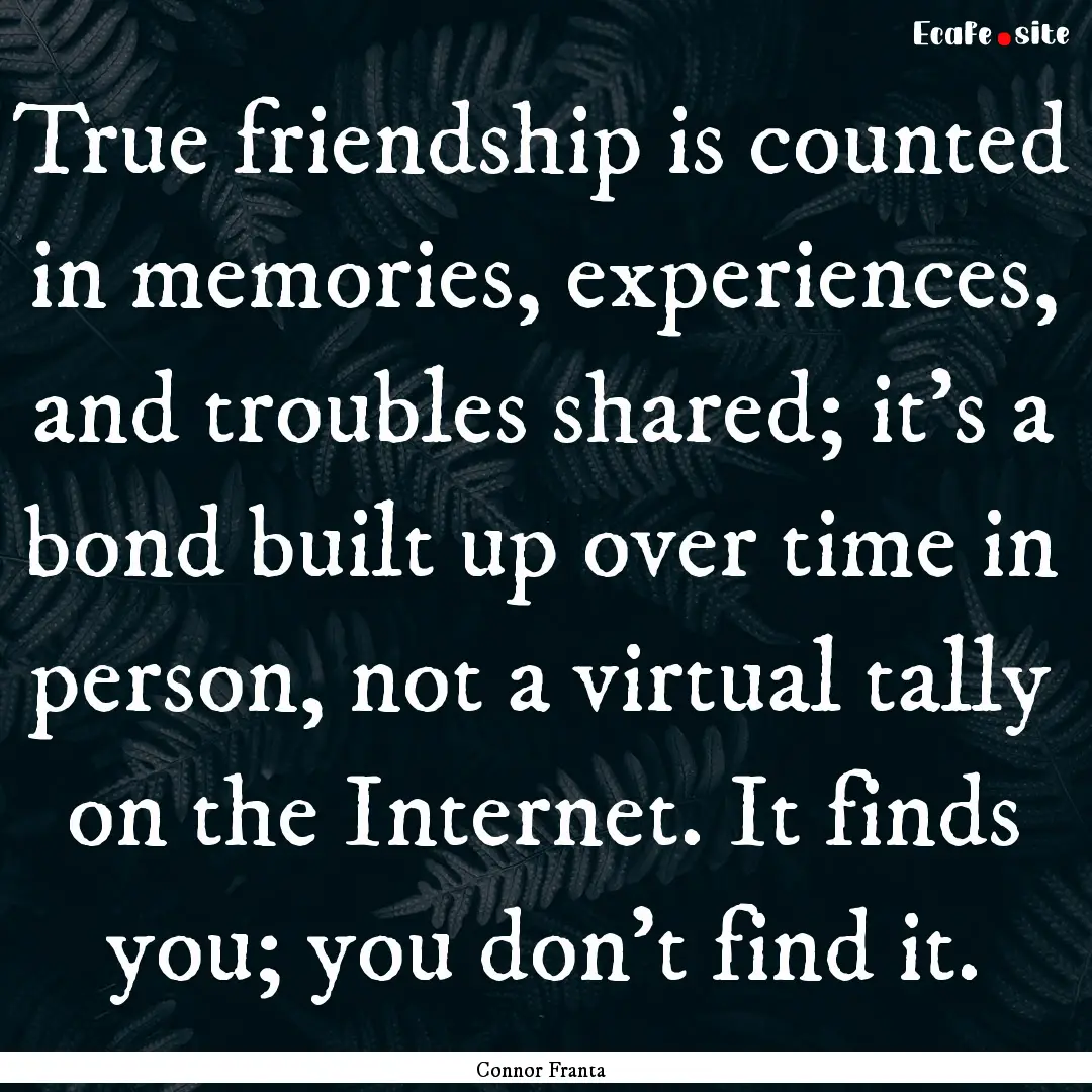 True friendship is counted in memories, experiences,.... : Quote by Connor Franta