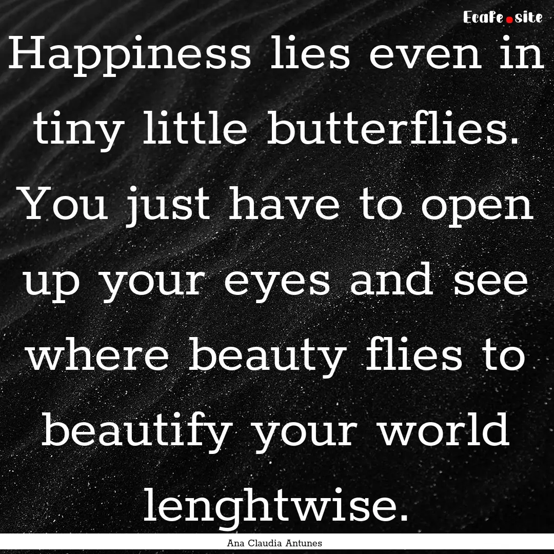 Happiness lies even in tiny little butterflies..... : Quote by Ana Claudia Antunes