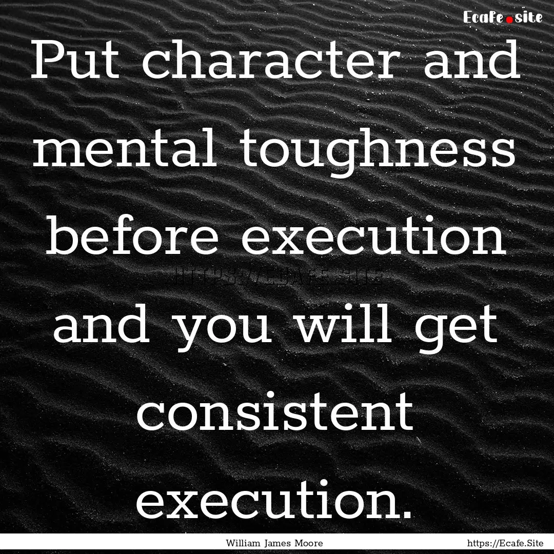 Put character and mental toughness before.... : Quote by William James Moore