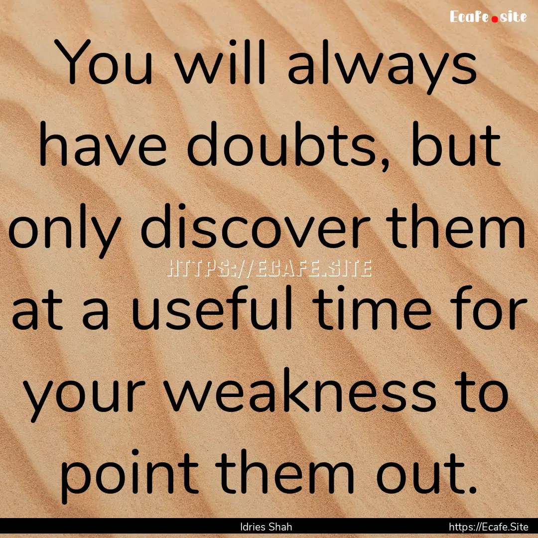 You will always have doubts, but only discover.... : Quote by Idries Shah