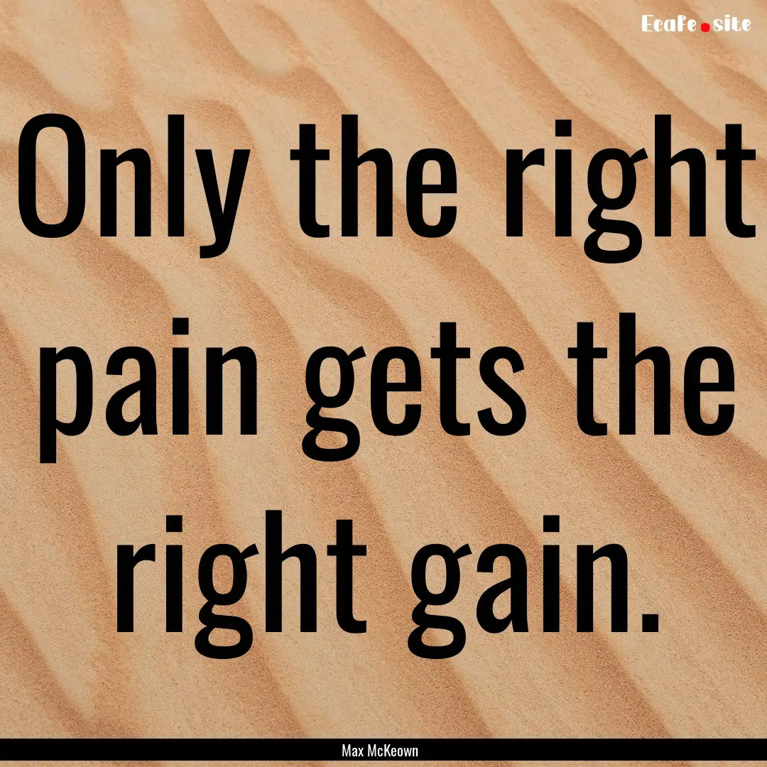 Only the right pain gets the right gain. : Quote by Max McKeown